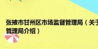 張掖市甘州區(qū)市場(chǎng)監(jiān)督管理局(關(guān)于張掖市甘州區(qū)市場(chǎng)監(jiān)督管理局介紹)
