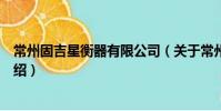 常州固吉星衡器有限公司(關(guān)于常州固吉星衡器有限公司介紹)