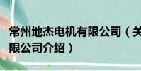 常州地杰電機有限公司(關于常州地杰電機有限公司介紹)