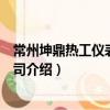 常州坤鼎熱工儀表有限公司（關(guān)于常州坤鼎熱工儀表有限公司介紹）