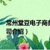 常州堂豆電子商務(wù)有限公司（關(guān)于常州堂豆電子商務(wù)有限公司介紹）
