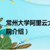 常州大學(xué)阿里云大數(shù)據(jù)學(xué)院（關(guān)于常州大學(xué)阿里云大數(shù)據(jù)學(xué)院介紹）