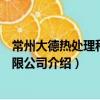 常州大德熱處理科技有限公司（關(guān)于常州大德熱處理科技有限公司介紹）