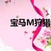 寶馬M狩獵季節(jié)開(kāi)始 競(jìng)爭(zhēng)對(duì)手應(yīng)該運(yùn)行 