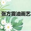 張方震油畫(huà)藝術(shù)（關(guān)于張方震油畫(huà)藝術(shù)介紹）