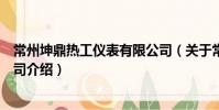 常州坤鼎熱工儀表有限公司(關(guān)于常州坤鼎熱工儀表有限公司介紹)