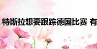 特斯拉想要跟蹤德國(guó)比賽 有些事情正在發(fā)生