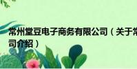 常州堂豆電子商務(wù)有限公司(關(guān)于常州堂豆電子商務(wù)有限公司介紹)
