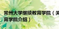 常州大學(xué)繼續(xù)教育學(xué)院(關(guān)于常州大學(xué)繼續(xù)教育學(xué)院介紹)