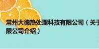 常州大德熱處理科技有限公司(關(guān)于常州大德熱處理科技有限公司介紹)