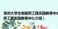 常州大學(xué)生物醫(yī)藥工程實踐教育中心(關(guān)于常州大學(xué)生物醫(yī)藥工程實踐教育中心介紹)