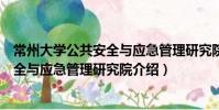 常州大學(xué)公共安全與應(yīng)急管理研究院(關(guān)于常州大學(xué)公共安全與應(yīng)急管理研究院介紹)