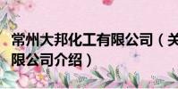 常州大邦化工有限公司(關(guān)于常州大邦化工有限公司介紹)
