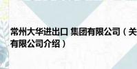 常州大華進(jìn)出口 集團(tuán)有限公司(關(guān)于常州大華進(jìn)出口 集團(tuán)有限公司介紹)