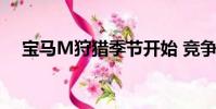 寶馬M狩獵季節(jié)開(kāi)始 競(jìng)爭(zhēng)對(duì)手應(yīng)該運(yùn)行