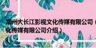 常州大長(zhǎng)江影視文化傳媒有限公司(關(guān)于常州大長(zhǎng)江影視文化傳媒有限公司介紹)