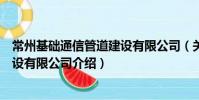 常州基礎(chǔ)通信管道建設(shè)有限公司(關(guān)于常州基礎(chǔ)通信管道建設(shè)有限公司介紹)