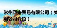 常州塑來貿(mào)易有限公司(關(guān)于常州塑來貿(mào)易有限公司介紹)