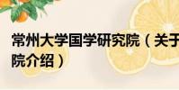 常州大學(xué)國學(xué)研究院(關(guān)于常州大學(xué)國學(xué)研究院介紹)