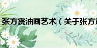 張方震油畫(huà)藝術(shù)(關(guān)于張方震油畫(huà)藝術(shù)介紹)