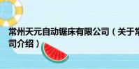 常州天元自動鋸床有限公司(關(guān)于常州天元自動鋸床有限公司介紹)
