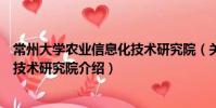 常州大學(xué)農(nóng)業(yè)信息化技術(shù)研究院(關(guān)于常州大學(xué)農(nóng)業(yè)信息化技術(shù)研究院介紹)