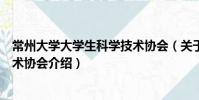 常州大學(xué)大學(xué)生科學(xué)技術(shù)協(xié)會(huì)(關(guān)于常州大學(xué)大學(xué)生科學(xué)技術(shù)協(xié)會(huì)介紹)