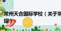 常州天合國際學(xué)校(關(guān)于常州天合國際學(xué)校介紹)