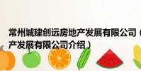 常州城建創(chuàng)遠房地產(chǎn)發(fā)展有限公司(關(guān)于常州城建創(chuàng)遠房地產(chǎn)發(fā)展有限公司介紹)