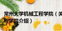 常州大學(xué)機(jī)械工程學(xué)院(關(guān)于常州大學(xué)機(jī)械工程學(xué)院介紹)