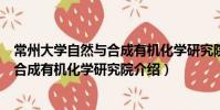 常州大學(xué)自然與合成有機(jī)化學(xué)研究院(關(guān)于常州大學(xué)自然與合成有機(jī)化學(xué)研究院介紹)