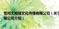 常州大拇指文化傳播有限公司(關(guān)于常州大拇指文化傳播有限公司介紹)