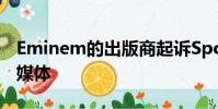 Eminem的出版商起訴Spotify未經(jīng)許可的流媒體