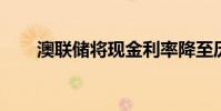 澳聯(lián)儲將現(xiàn)金利率降至歷史最低水平