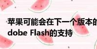 蘋(píng)果可能會(huì)在下一個(gè)版本的Safari中放棄對(duì)Adobe Flash的支持