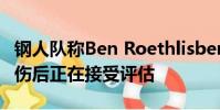 鋼人隊(duì)稱Ben Roethlisberger 詹姆斯康納受傷后正在接受評估