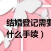結(jié)婚登記需要什么手續(xù)多少錢(qián)（結(jié)婚登記需要什么手續(xù)）