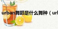 urban舞蹈是什么舞種(urban是什么舞種)