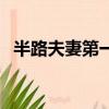 半路夫妻第一部百度云（半路夫妻第一部）