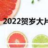 2022賀歲大片哪個值得看（2022賀歲大片）