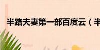 半路夫妻第一部百度云(半路夫妻第一部)
