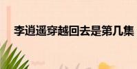 李逍遙穿越回去是第幾集(李逍遙穿越)