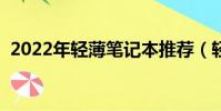 2022年輕薄筆記本推薦(輕薄筆記本推薦)
