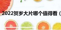2022賀歲大片哪個值得看(2022賀歲大片)