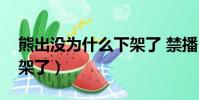 熊出沒為什么下架了 禁播(熊出沒為什么下架了)