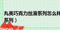 丸美巧克力絲滑系列怎么樣(丸美巧克力絲滑系列)
