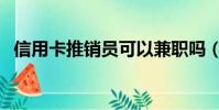信用卡推銷員可以兼職嗎(信用卡推銷員)