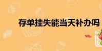 存單掛失能當(dāng)天補辦嗎(存單掛失)