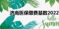 濟(jì)南醫(yī)保繳費(fèi)基數(shù)2022(濟(jì)南醫(yī)保)