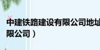 中建鐵路建設(shè)有限公司地址(中建鐵路建設(shè)有限公司)